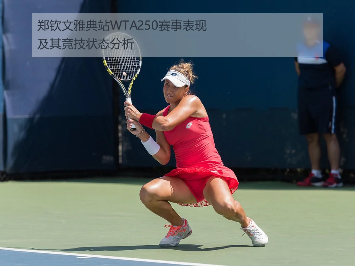 郑钦文雅典站WTA250赛事表现及其竞技状态分析