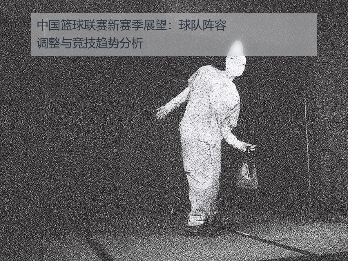 中国篮球联赛新赛季展望:球队阵容调整与竞技趋势分析